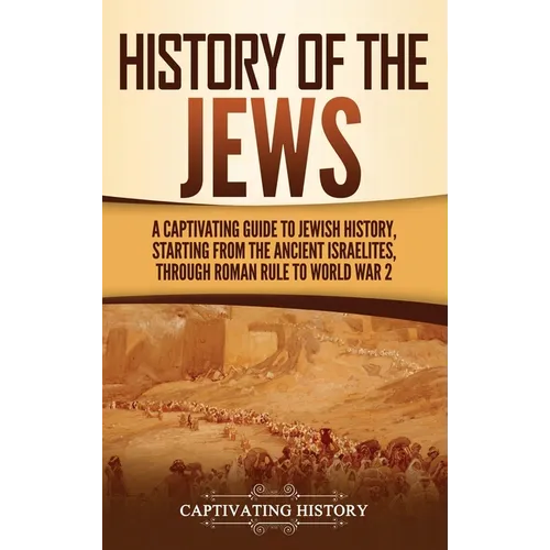 History of the Jews: A Captivating Guide to Jewish History, Starting from the Ancient Israelites through Roman Rule to World War 2