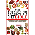 The Ankylosing Spondylitis Diet Bible: Integrating Science And Nutrition To Alleviate Symptoms And Implement Dietary Strategies To Promote Joint Healt