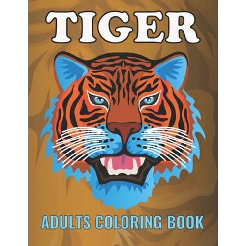 Tiger Adults Coloring Book: An Tiger Coloring Book with Fun Easy, Amusement, Stress Relieving & much more For Adults, Men, Girls, Boys & Teens