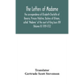 The Letters Of Madame, The Correspondence Of Elisabeth-Charlotte Of Bavaria, Princess Palatine, Duchess Of Orleans, Called "Madame" At The Court Of Ki