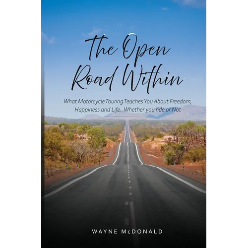 The Open Road Within: What Motorcycle Touring Teaches You About Freedom, Happiness and Life. Whether you ride or Not
