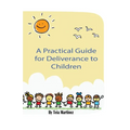A Practical Guide To Deliverance for Children: Inner Healing and Deliverance Manual