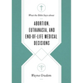 What the Bible Says about Abortion, Euthanasia, and End-Of-Life Medical Decisions