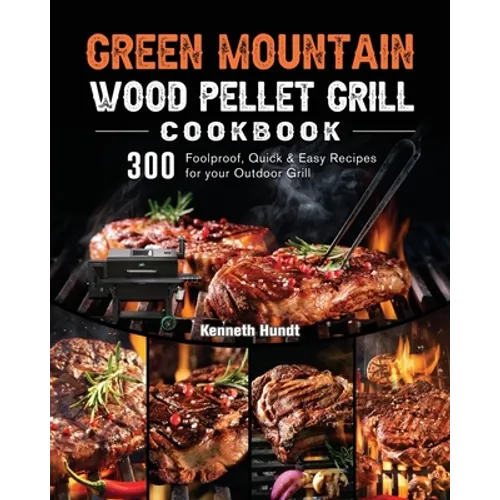 Green Mountain Wood Pellet Grill Cookbook: 300 Foolproof, Quick & Easy Recipes for your Outdoor Grill