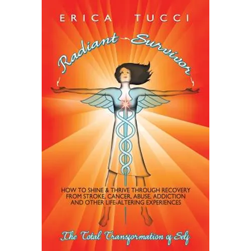 Radiant Survivor: How to Shine and Thrive Through Recovery from Stroke, Cancer, Abuse, Addiction and Other Life-Altering Experiences