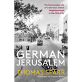 German Jerusalem: The Remarkable Life of a German-Jewish Neighborhood in the Holy City