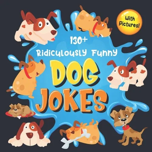 130+ Ridiculously Funny Dog Jokes: Hilarious & Silly Clean Puppy Dog Jokes for Kids So Terrible, Even Your Dog Will Laugh Out Loud! (Funny Dog Gift fo