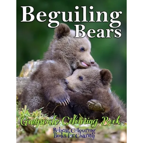Beguiling Bears Greyscale Colouring Book: Bobcat Colouring Books for Charity 30 greyscale colouring pages for all ages