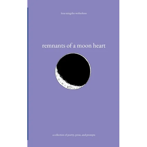 remnants of a moon heart: a collection of poetry, prose, and prompts