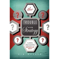 The Trouble with Strategy: The brutal reality of why business strategy doesn't work and what to do about it