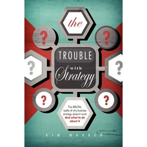 The Trouble with Strategy: The brutal reality of why business strategy doesn't work and what to do about it