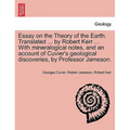 Essay on the Theory of the Earth. Translated ... by Robert Kerr ... with Mineralogical Notes, and an Account of Cuvier's Geological Discoveries, by Pr