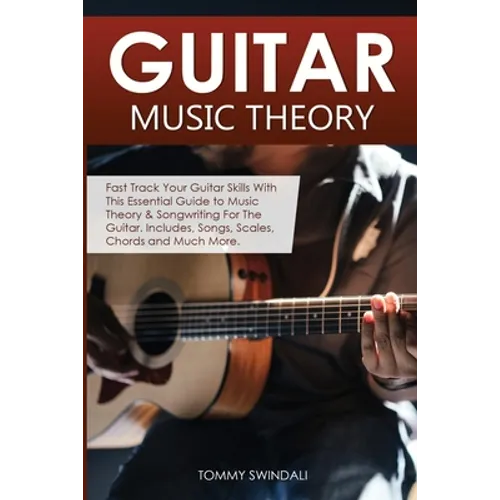 Guitar Music Theory: Fast Track Your Guitar Skills With This Essential Guide to Music Theory & Songwriting For The Guitar. Includes, Songs, Scales, Ch