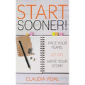 Start Sooner!: Face Your Fears. Let Go. Write Your Story.