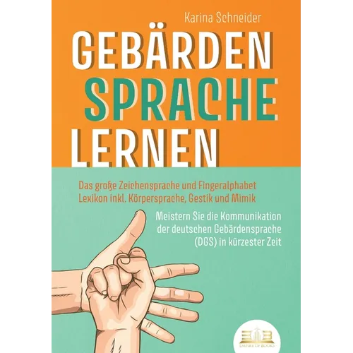 Gebärdensprache Lernen: Das große Zeichensprache und Fingeralphabet Lexikon inkl. Körpersprache, Gestik und Mimik. Meistern Sie die Kommunikation der