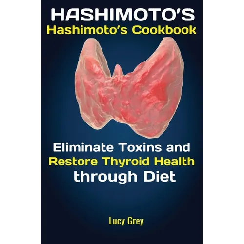 Hashimoto's: Hashimoto's Cookbook Eliminate Toxins and Restore Thyroid Health through Diet In 1 Month