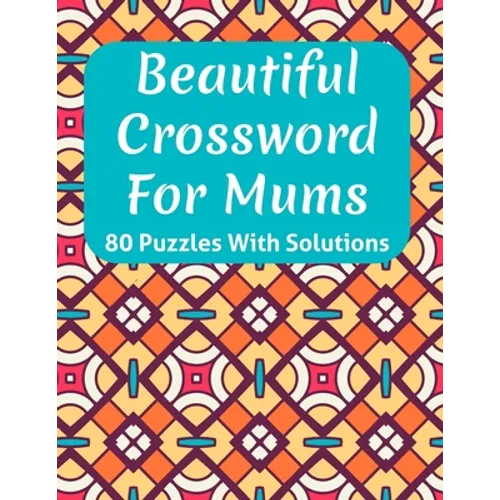 Beautiful Crossword Book For Mums: Awesome Easy To Difficult Level Crossword Game Book For Mums and Senior Women With Containing 80 Puzzles And Soluti - Paperback
