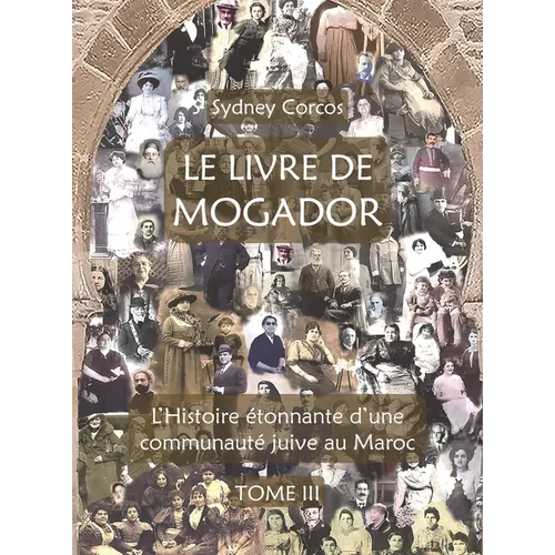 Le Livre de Mogador - Tome III, l'Histoire Étonnante d'Une Communauté Juive Au Maroc