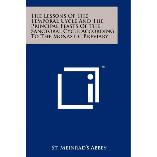 The Lessons Of The Temporal Cycle And The Principal Feasts Of The Sanctoral Cycle According To The Monastic Breviary