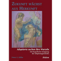 Zukunft wächst aus Herkunft. Adoptierte suchen ihre Wurzeln - die biografische Aneignung der Adoptionsgeschichte