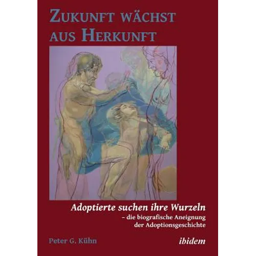 Zukunft wächst aus Herkunft. Adoptierte suchen ihre Wurzeln - die biografische Aneignung der Adoptionsgeschichte