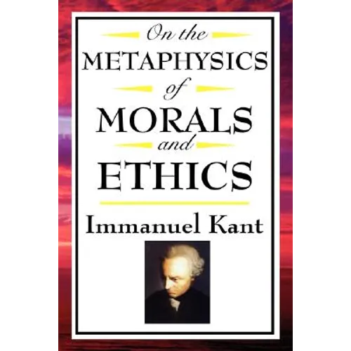On the Metaphysics of Morals and Ethics: Kant: Groundwork of the Metaphysics of Morals, Introduction to the Metaphysic of Morals, the Metaphysical Ele