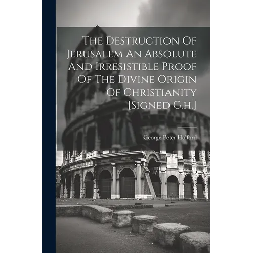 The Destruction Of Jerusalem An Absolute And Irresistible Proof Of The Divine Origin Of Christianity [signed G.h.]