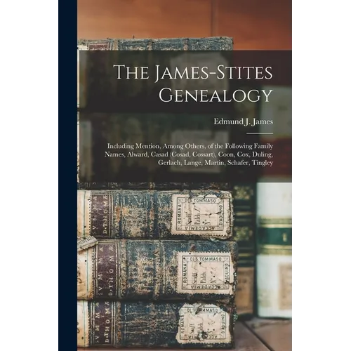 The James-Stites Genealogy: Including Mention, Among Others, of the Following Family Names, Alward, Casad (Cosad, Cossart), Coon, Cox, Duling, Ger
