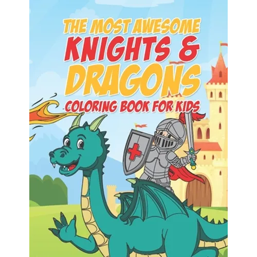 The Most Awesome Knights & Dragons Coloring Book For Kids: 25 Fun Designs For Boys And Girls - Perfect For Young Children Elementary Preschool Toddler