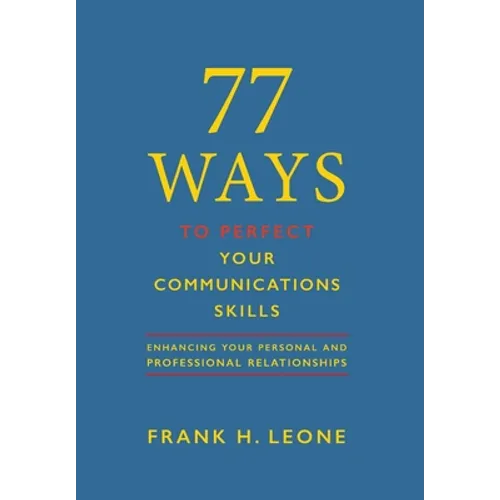 77 Ways To Perfect YourCommunications Skills: Enhancing Your Personal and Professional Relationships