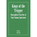 Kings of the Trigger - Biographical Sketches of Four Famous Sportsmen: The REV. W.B. Daniel, Colonel Peter Hawker, Joe Manton and Captain Horatio Ross