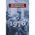 The Election of the Evangelical: Jimmy Carter, Gerald Ford, and the Presidential Contest of 1976