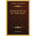 Sermons By The Late Rev. Walter Mayers