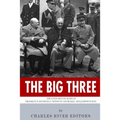 The Big Three: The Lives and Legacies of Franklin D. Roosevelt, Winston Churchill and Joseph Stalin