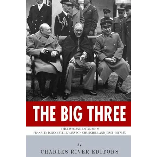 The Big Three: The Lives and Legacies of Franklin D. Roosevelt, Winston Churchill and Joseph Stalin