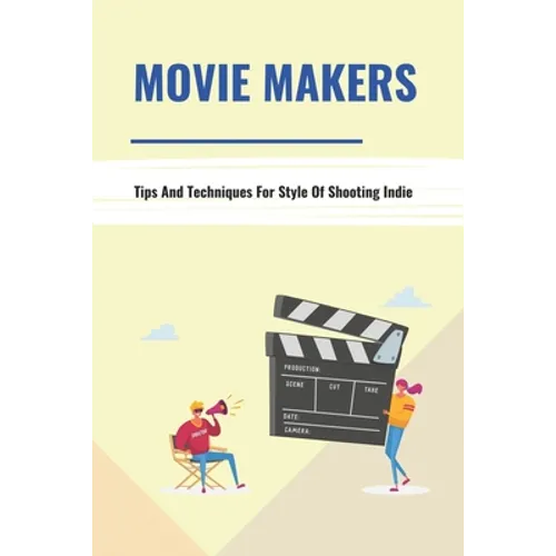 Movie Makers: Tips And Techniques For Style Of Shooting Indie: Book For The Newbie Indy Filmmaker - Paperback