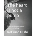 The heart is not a pump: The heart dynamic pump theory is a fallacy
