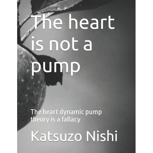 The heart is not a pump: The heart dynamic pump theory is a fallacy