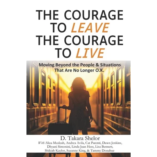 The Courage to Leave The Courage to Live: Moving Beyond the People and Situations That Are No Longer O.K.