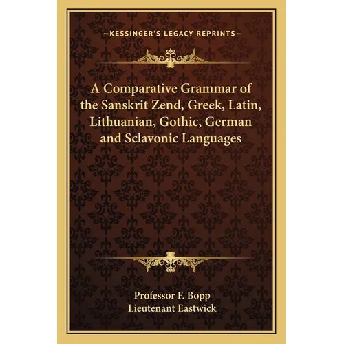 A Comparative Grammar of the Sanskrit Zend, Greek, Latin, Lithuanian, Gothic, German and Sclavonic Languages