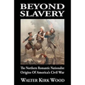 Beyond Slavery: The Northern Romantic Nationalist Origins of America's Civil War