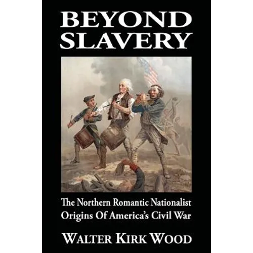 Beyond Slavery: The Northern Romantic Nationalist Origins of America's Civil War