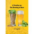 A Treatise on the Brewing of Beer