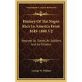 History Of The Negro Race In America From 1619-1880 V2: Negroes As Slaves, As Soldiers, And As Citizens