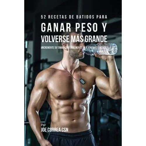 52 Recetas de Batidos Para Ganar Peso y Volverse Más Grande: ¡Incremente su Tamaño Naturalmente En 4 Semanas o Menos!
