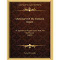 Dictionary Of The Chinook Jargon: As Spoken On Puget Sound And The Northwest (1891)
