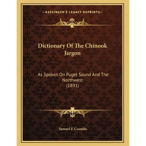 Dictionary Of The Chinook Jargon: As Spoken On Puget Sound And The Northwest (1891)
