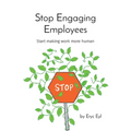 Stop Engaging Employees: Start making work more human