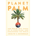 Planet Palm: How Palm Oil Ended Up in Everything--And Endangered the World