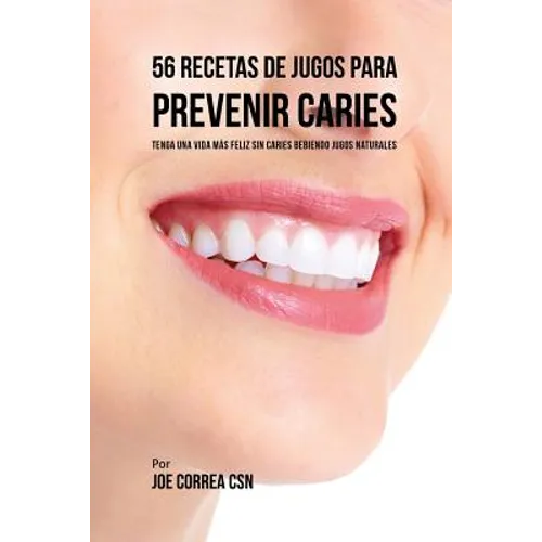 56 Recetas de Jugos Para Prevenir Caries: Haga su Camino Con Jugos Hacia Una Vida Sin Caries